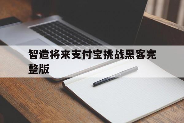 智造将来支付宝挑战黑客完整版（智造将来 攻击支付宝视频）