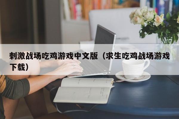 刺激战场吃鸡游戏中文版（求生吃鸡战场游戏下载）