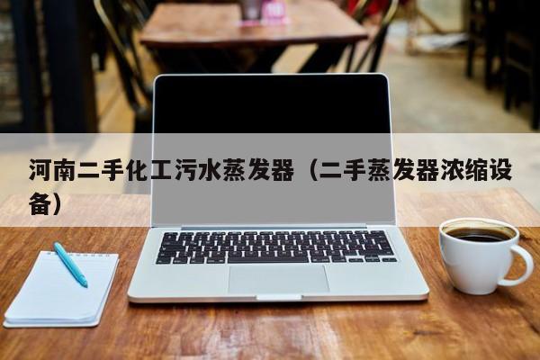 河南二手化工污水蒸发器（二手蒸发器浓缩设备）