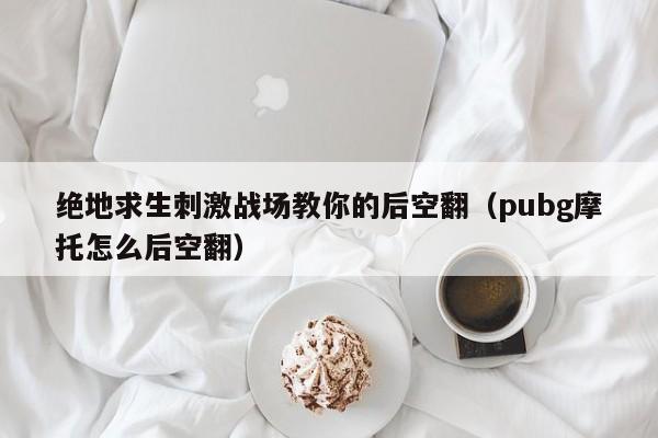 绝地求生刺激战场教你的后空翻（pubg摩托怎么后空翻）