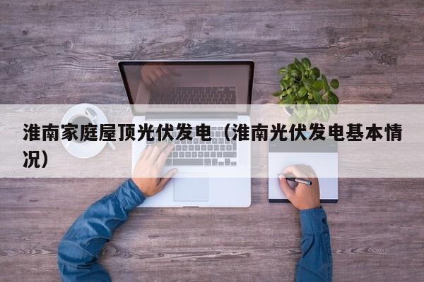 淮南家庭屋顶光伏发电（淮南光伏发电基本情况）