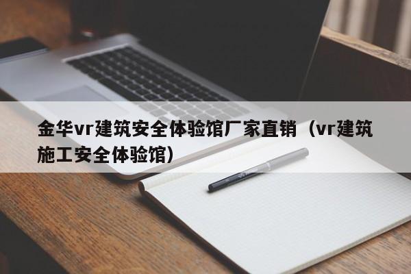 金华vr建筑安全体验馆厂家直销（vr建筑施工安全体验馆）