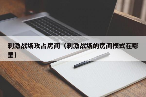 刺激战场攻占房间（刺激战场的房间模式在哪里）