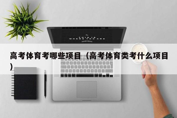 高考体育考哪些项目（高考体育类考什么项目）