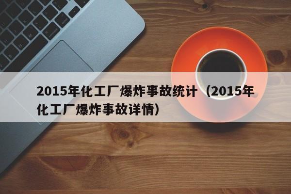 2015年化工厂爆炸事故统计（2015年化工厂爆炸事故详情）