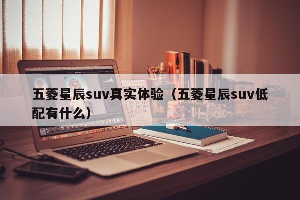 五菱星辰suv真实体验（五菱星辰suv低配有什么）