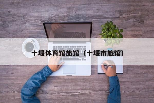十堰体育馆旅馆（十堰市旅馆）