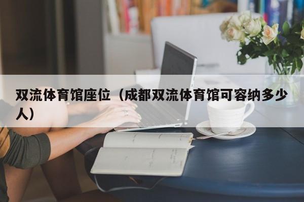 双流体育馆座位（成都双流体育馆可容纳多少人）