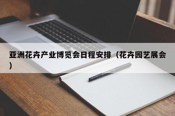 亚洲花卉产业博览会日程安排（花卉园艺展会）