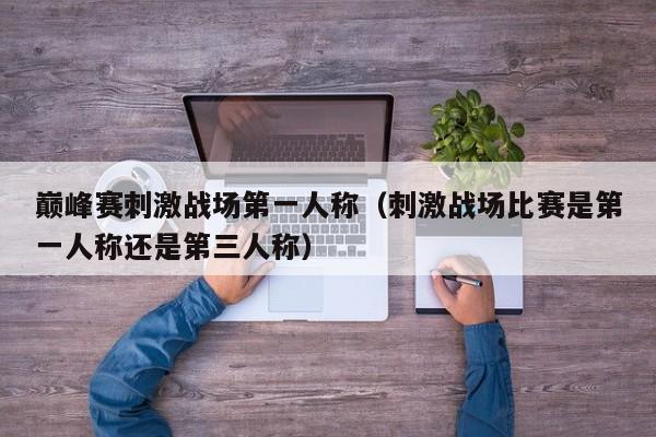 巅峰赛刺激战场第一人称（刺激战场比赛是第一人称还是第三人称）