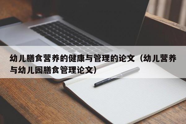 幼儿膳食营养的健康与管理的论文（幼儿营养与幼儿园膳食管理论文）