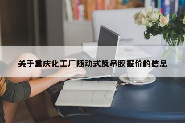 关于重庆化工厂随动式反吊膜报价的信息