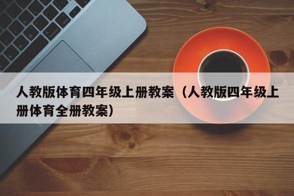 人教版体育四年级上册教案（人教版四年级上册体育全册教案）