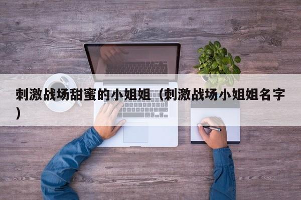 刺激战场甜蜜的小姐姐（刺激战场小姐姐名字）