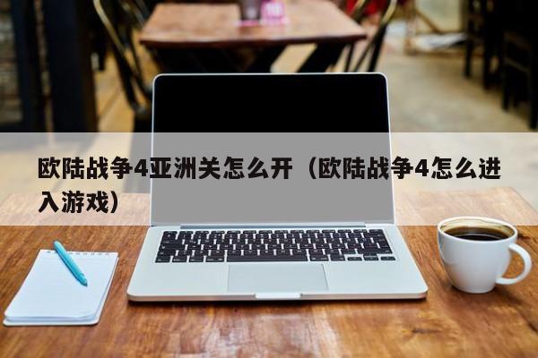欧陆战争4亚洲关怎么开（欧陆战争4怎么进入游戏）