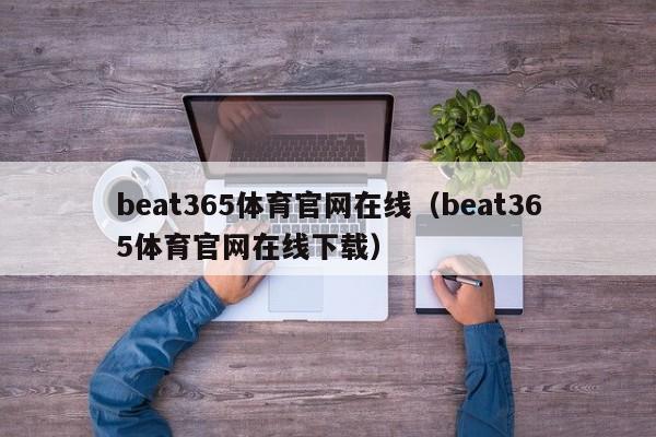 beat365体育官网在线（beat365体育官网在线下载）