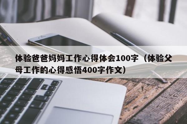 体验爸爸妈妈工作心得体会100字（体验父母工作的心得感悟400字作文）