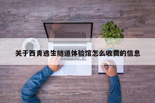 关于西青逃生隧道体验馆怎么收费的信息