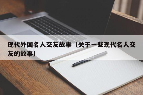 现代外国名人交友故事（关于一些现代名人交友的故事）