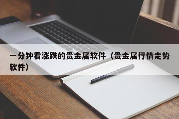 一分钟看涨跌的贵金属软件（贵金属行情走势软件）