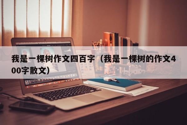 我是一棵树作文四百字（我是一棵树的作文400字散文）