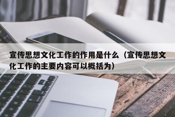 宣传思想文化工作的作用是什么（宣传思想文化工作的主要内容可以概括为）