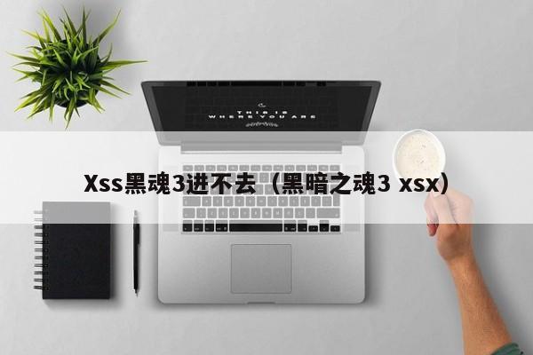 Xss黑魂3进不去（黑暗之魂3 xsx）
