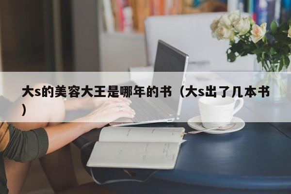 大s的美容大王是哪年的书（大s出了几本书）