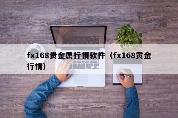 fx168贵金属行情软件（fx168黄金行情）