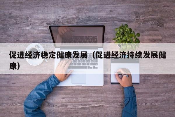 促进经济稳定健康发展（促进经济持续发展健康）