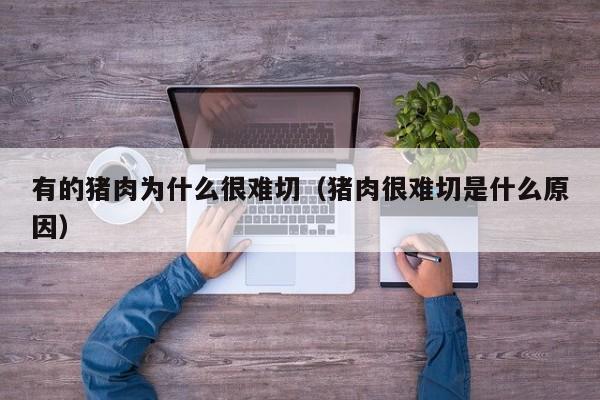 有的猪肉为什么很难切（猪肉很难切是什么原因）