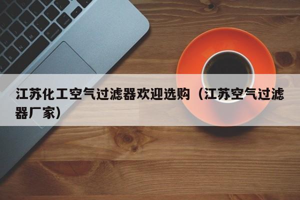 江苏化工空气过滤器欢迎选购（江苏空气过滤器厂家）