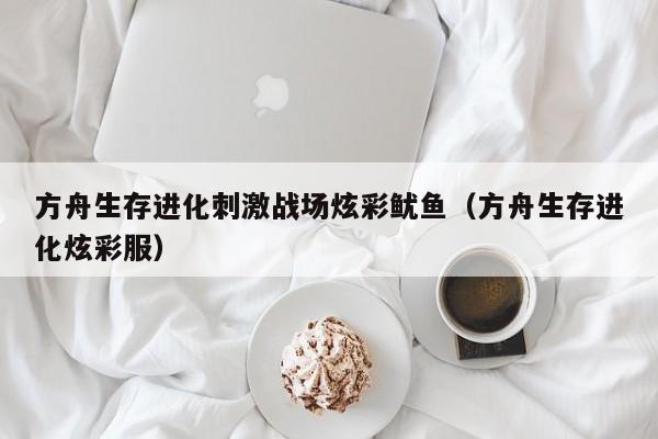 方舟生存进化刺激战场炫彩鱿鱼（方舟生存进化炫彩服）