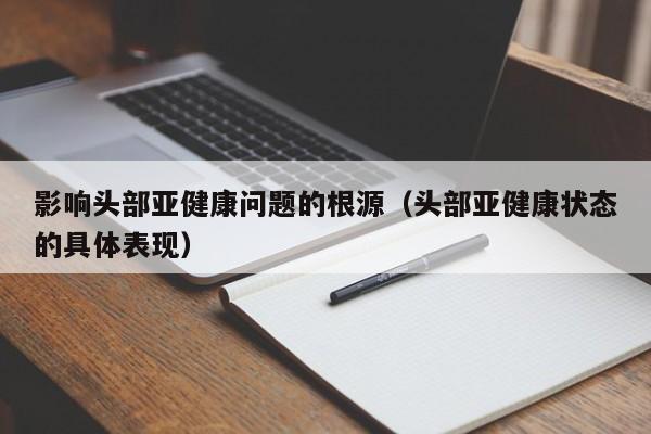 影响头部亚健康问题的根源（头部亚健康状态的具体表现）