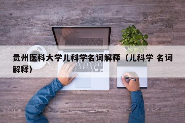 贵州医科大学儿科学名词解释（儿科学 名词解释）