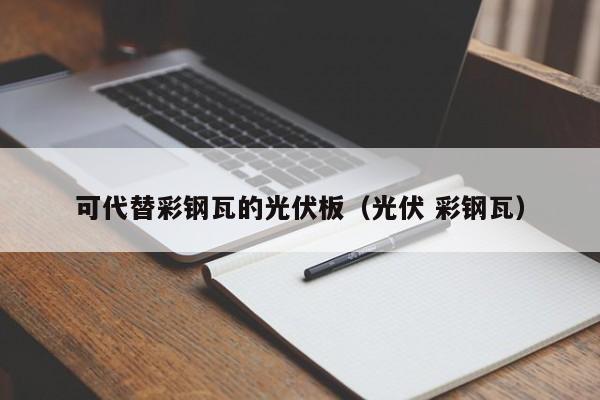 可代替彩钢瓦的光伏板（光伏 彩钢瓦）
