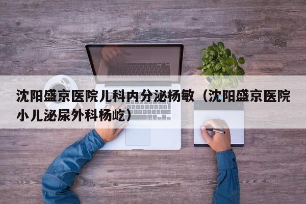 沈阳盛京医院儿科内分泌杨敏（沈阳盛京医院小儿泌尿外科杨屹）