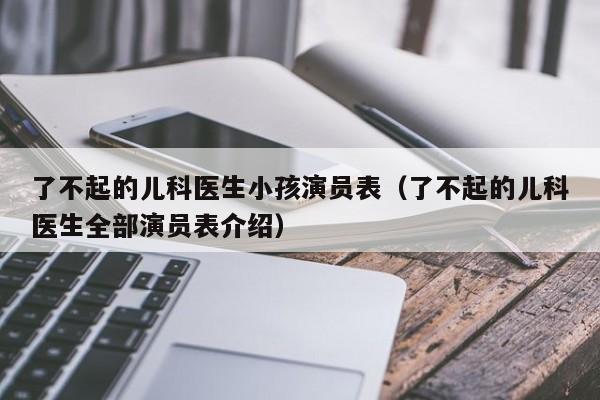 了不起的儿科医生小孩演员表（了不起的儿科医生全部演员表介绍）