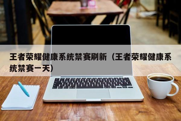 王者荣耀健康系统禁赛刷新（王者荣耀健康系统禁赛一天）