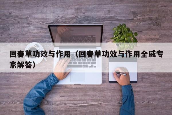 回春草功效与作用（回春草功效与作用全威专家解答）