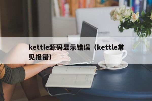 kettle源码显示错误（kettle常见报错）