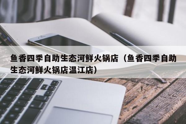 鱼香四季自助生态河鲜火锅店（鱼香四季自助生态河鲜火锅店温江店）