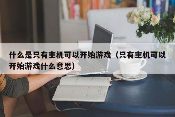 什么是只有主机可以开始游戏（只有主机可以开始游戏什么意思）