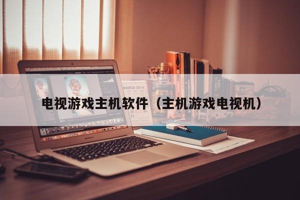 电视游戏主机软件（主机游戏电视机）