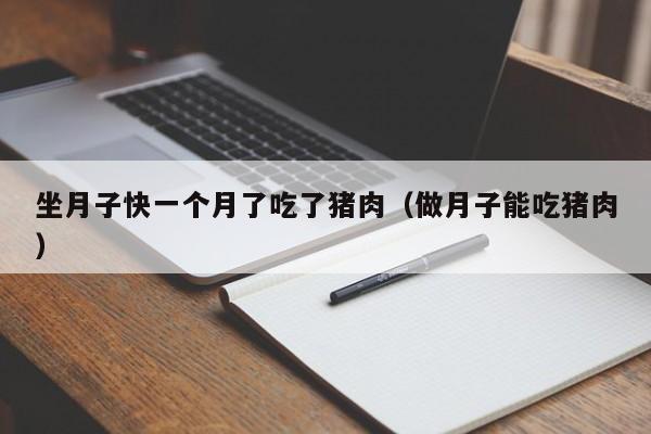 坐月子快一个月了吃了猪肉（做月子能吃猪肉）