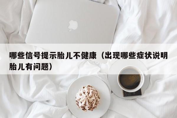 哪些信号提示胎儿不健康（出现哪些症状说明胎儿有问题）