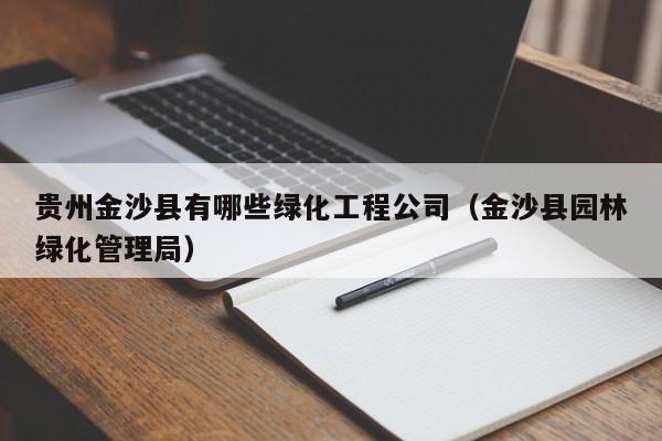 贵州金沙县有哪些绿化工程公司（金沙县园林绿化管理局）