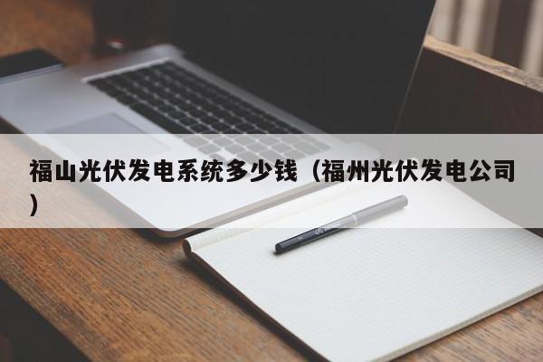 福山光伏发电系统多少钱（福州光伏发电公司）