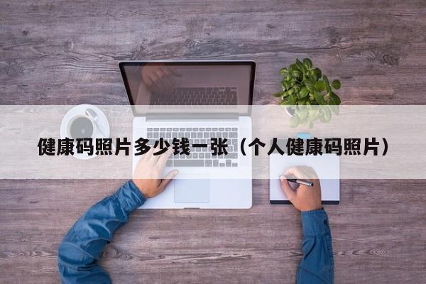 健康码照片多少钱一张（个人健康码照片）