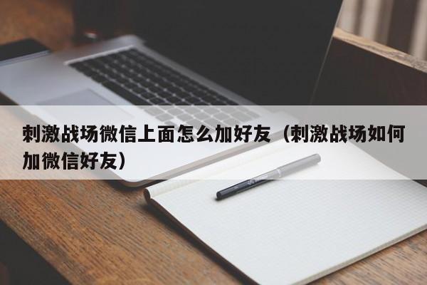 刺激战场微信上面怎么加好友（刺激战场如何加微信好友）